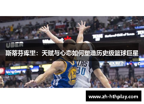 斯蒂芬库里:天赋与心态如何塑造历史级篮球巨星 斯蒂芬库里:天赋与心态如何塑造历史级篮球巨星