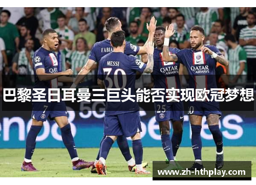巴黎圣日耳曼三巨头能否实现欧冠梦想 巴黎圣日耳曼三巨头能否实现欧冠梦想