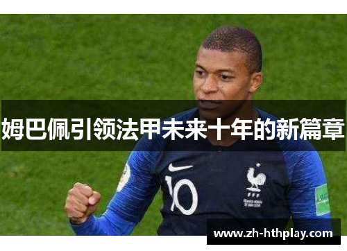 姆巴佩引领法甲未来十年的新篇章 姆巴佩引领法甲未来十年的新篇章