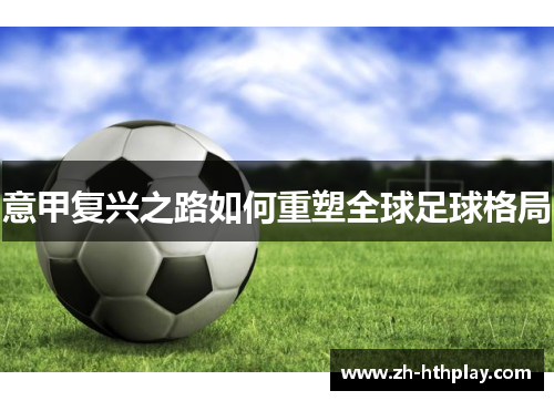 意甲复兴之路如何重塑全球足球格局 意甲复兴之路如何重塑全球足球格局