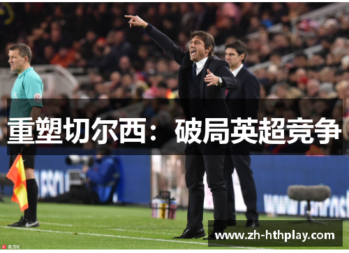 重塑切尔西:破局英超竞争 重塑切尔西:破局英超竞争