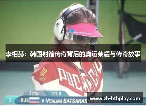 李相赫:韩国射箭传奇背后的奥运荣耀与传奇故事 李相赫:韩国射箭传奇背后的奥运荣耀与传奇故事