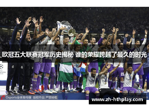 欧冠五大联赛冠军历史揭秘 谁的荣耀跨越了最久的时光 欧冠五大联赛冠军历史揭秘 谁的荣耀跨越了最久的时光