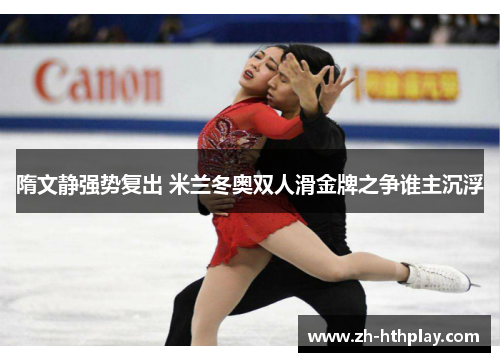 隋文静强势复出 米兰冬奥双人滑金牌之争谁主沉浮 隋文静强势复出 米兰冬奥双人滑金牌之争谁主沉浮