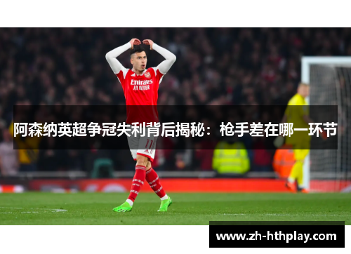 阿森纳英超争冠失利背后揭秘:枪手差在哪一环节 阿森纳英超争冠失利背后揭秘:枪手差在哪一环节
