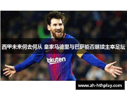 西甲未来何去何从 皇家马德里与巴萨能否继续主宰足坛 西甲未来何去何从 皇家马德里与巴萨能否继续主宰足坛