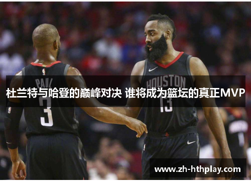 杜兰特与哈登的巅峰对决 谁将成为篮坛的真正MVP 杜兰特与哈登的巅峰对决 谁将成为篮坛的真正MVP
