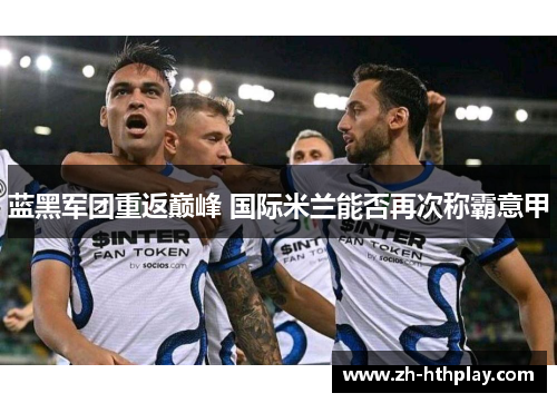 蓝黑军团重返巅峰 国际米兰能否再次称霸意甲 蓝黑军团重返巅峰 国际米兰能否再次称霸意甲