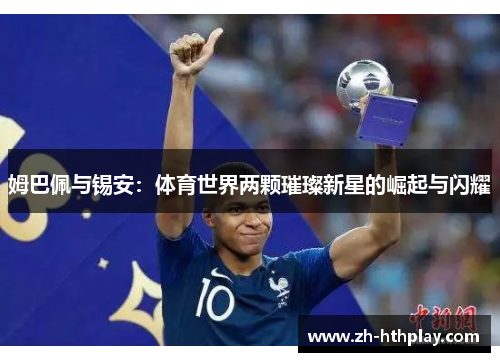 姆巴佩与锡安:体育世界两颗璀璨新星的崛起与闪耀 姆巴佩与锡安:体育世界两颗璀璨新星的崛起与闪耀