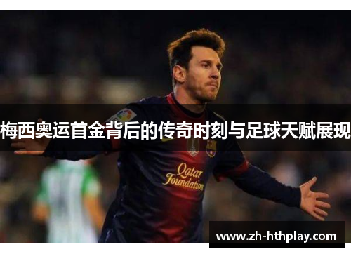 梅西奥运首金背后的传奇时刻与足球天赋展现 梅西奥运首金背后的传奇时刻与足球天赋展现