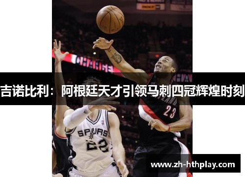 吉诺比利:阿根廷天才引领马刺四冠辉煌时刻 吉诺比利:阿根廷天才引领马刺四冠辉煌时刻