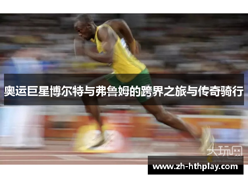 奥运巨星博尔特与弗鲁姆的跨界之旅与传奇骑行 奥运巨星博尔特与弗鲁姆的跨界之旅与传奇骑行