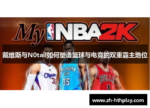 戴维斯与N0tail如何塑造篮球与电竞的双重霸主地位 戴维斯与N0tail如何塑造篮球与电竞的双重霸主地位