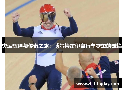 奥运辉煌与传奇之路:博尔特霍伊自行车梦想的碰撞 奥运辉煌与传奇之路:博尔特霍伊自行车梦想的碰撞