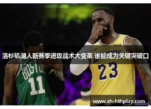 洛杉矶湖人新赛季进攻战术大变革 谁能成为关键突破口 洛杉矶湖人新赛季进攻战术大变革 谁能成为关键突破口
