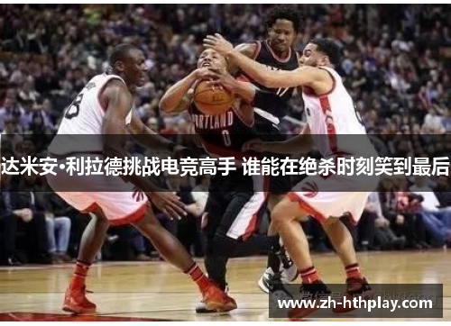 达米安·利拉德挑战电竞高手 谁能在绝杀时刻笑到最后 达米安·利拉德挑战电竞高手 谁能在绝杀时刻笑到最后