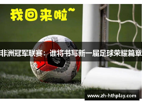 非洲冠军联赛:谁将书写新一届足球荣耀篇章 非洲冠军联赛:谁将书写新一届足球荣耀篇章