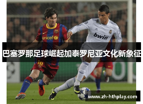 巴塞罗那足球崛起加泰罗尼亚文化新象征 巴塞罗那足球崛起加泰罗尼亚文化新象征