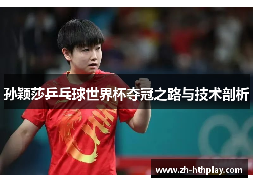 孙颖莎乒乓球世界杯夺冠之路与技术剖析 孙颖莎乒乓球世界杯夺冠之路与技术剖析