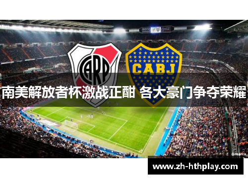 南美解放者杯激战正酣 各大豪门争夺荣耀 南美解放者杯激战正酣 各大豪门争夺荣耀