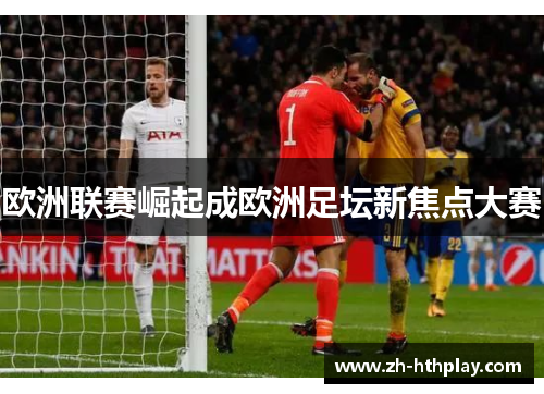 欧洲联赛崛起成欧洲足坛新焦点大赛