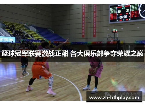 篮球冠军联赛激战正酣 各大俱乐部争夺荣耀之巅 篮球冠军联赛激战正酣 各大俱乐部争夺荣耀之巅