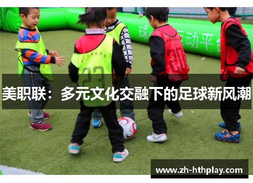 美职联:多元文化交融下的足球新风潮 美职联:多元文化交融下的足球新风潮