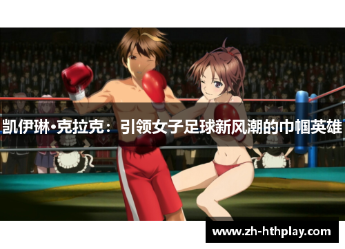 凯伊琳·克拉克:引领女子足球新风潮的巾帼英雄 凯伊琳·克拉克:引领女子足球新风潮的巾帼英雄