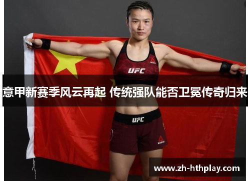 意甲新赛季风云再起 传统强队能否卫冕传奇归来 意甲新赛季风云再起 传统强队能否卫冕传奇归来