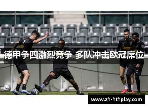 德甲争四激烈竞争 多队冲击欧冠席位 德甲争四激烈竞争 多队冲击欧冠席位