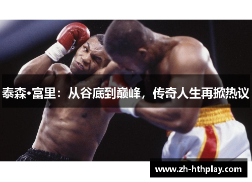 泰森·富里:从谷底到巅峰,传奇人生再掀热议 泰森·富里:从谷底到巅峰,传奇人生再掀热议