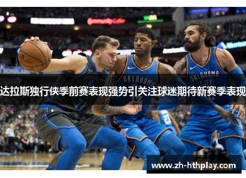 达拉斯独行侠季前赛表现强势引关注球迷期待新赛季表现 达拉斯独行侠季前赛表现强势引关注球迷期待新赛季表现