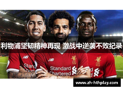 利物浦坚韧精神再现 激战中逆袭不败纪录 利物浦坚韧精神再现 激战中逆袭不败纪录