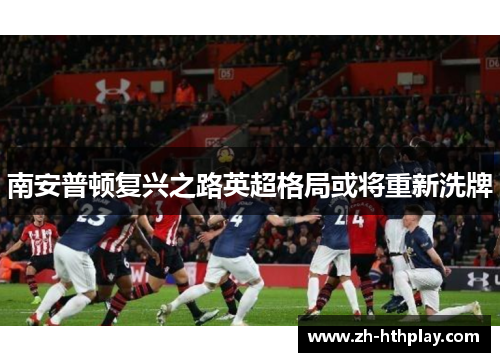 南安普顿复兴之路英超格局或将重新洗牌 南安普顿复兴之路英超格局或将重新洗牌