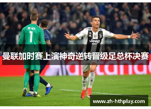 曼联加时赛上演神奇逆转晋级足总杯决赛 曼联加时赛上演神奇逆转晋级足总杯决赛