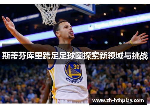 斯蒂芬库里跨足足球圈探索新领域与挑战