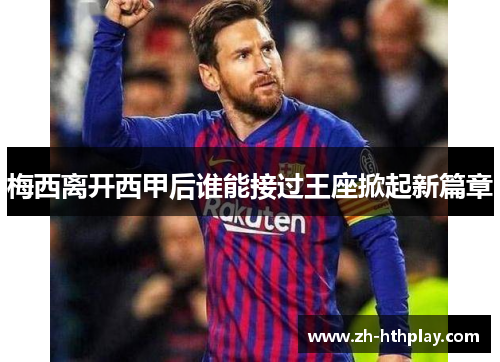 梅西离开西甲后谁能接过王座掀起新篇章 梅西离开西甲后谁能接过王座掀起新篇章