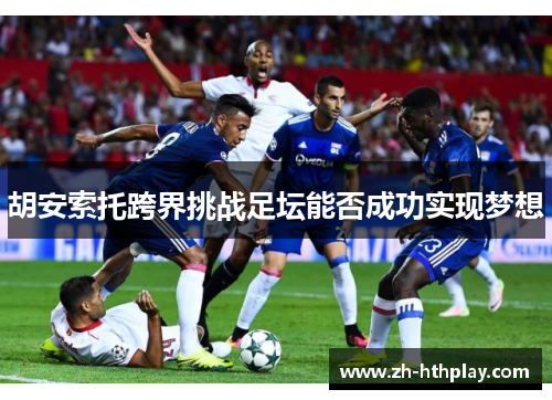 胡安索托跨界挑战足坛能否成功实现梦想 胡安索托跨界挑战足坛能否成功实现梦想