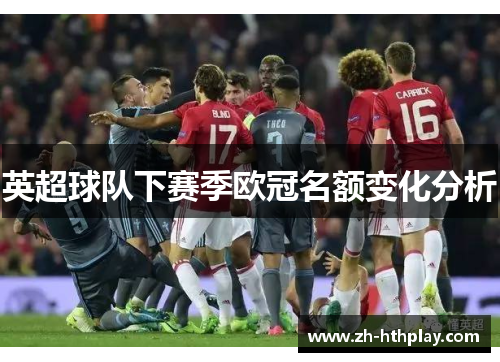 英超球队下赛季欧冠名额变化分析 英超球队下赛季欧冠名额变化分析