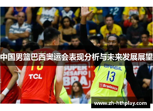 中国男篮巴西奥运会表现分析与未来发展展望 中国男篮巴西奥运会表现分析与未来发展展望