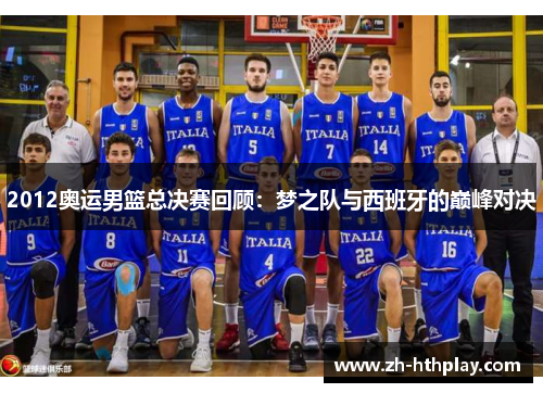 2012奥运男篮总决赛回顾:梦之队与西班牙的巅峰对决 2012奥运男篮总决赛回顾:梦之队与西班牙的巅峰对决