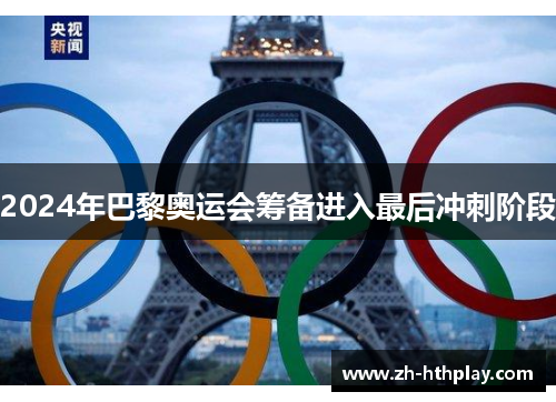 2024年巴黎奥运会筹备进入最后冲刺阶段 2024年巴黎奥运会筹备进入最后冲刺阶段